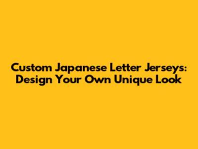 Custom Japanese Letter Jerseys: Design Your Own Unique Look