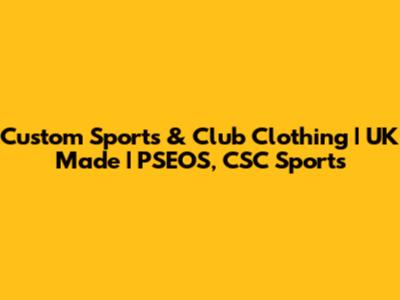 Custom Sports & Club Clothing | UK Made | PSEOS, CSC Sports