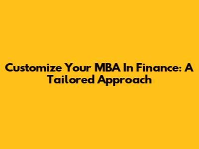 Customize Your MBA In Finance: A Tailored Approach