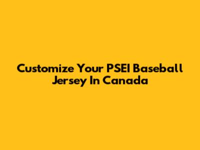 Customize Your PSEI Baseball Jersey In Canada