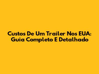 Custos De Um Trailer Nos EUA: Guia Completo E Detalhado