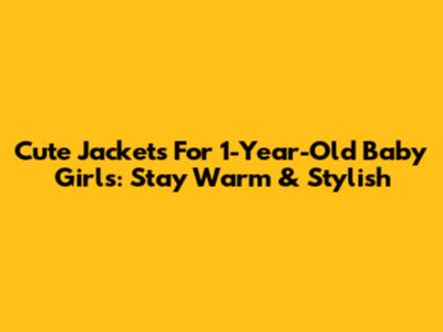 Cute Jackets For 1-Year-Old Baby Girls: Stay Warm & Stylish