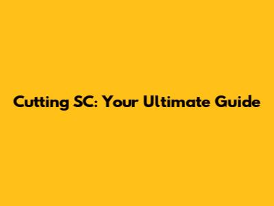 Cutting SC: Your Ultimate Guide