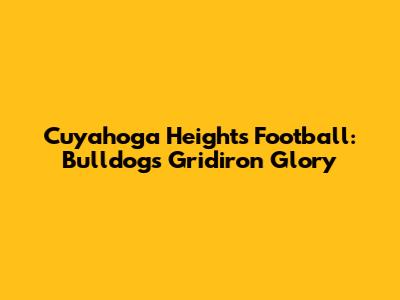 Cuyahoga Heights Football: Bulldogs Gridiron Glory