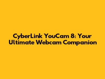 CyberLink YouCam 8: Your Ultimate Webcam Companion