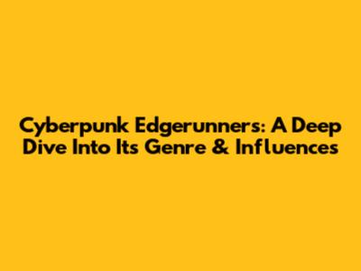 Cyberpunk Edgerunners: A Deep Dive Into Its Genre & Influences