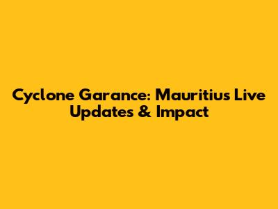 Cyclone Garance: Mauritius Live Updates & Impact