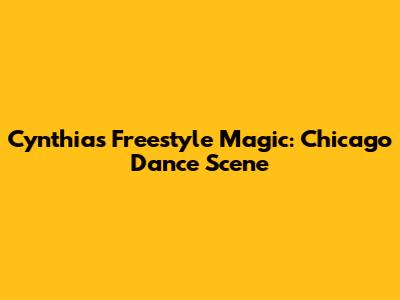 Cynthia's Freestyle Magic: Chicago Dance Scene