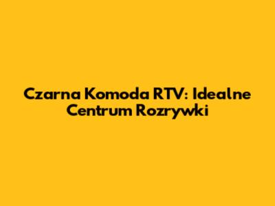 Czarna Komoda RTV: Idealne Centrum Rozrywki