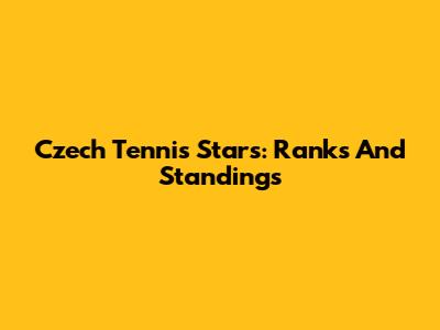 Czech Tennis Stars: Ranks And Standings