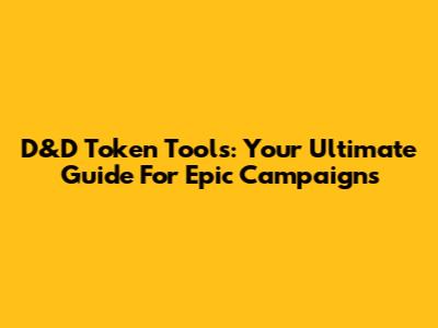D&D Token Tools: Your Ultimate Guide For Epic Campaigns