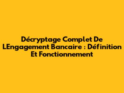 Décryptage Complet De L'Engagement Bancaire : Définition Et Fonctionnement
