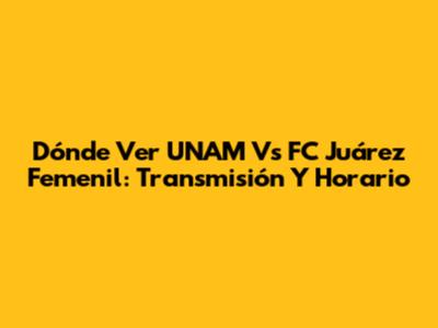 Dónde Ver UNAM Vs FC Juárez Femenil: Transmisión Y Horario