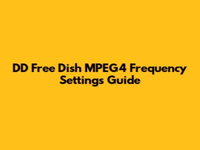 DD Free Dish MPEG4 Frequency Settings Guide