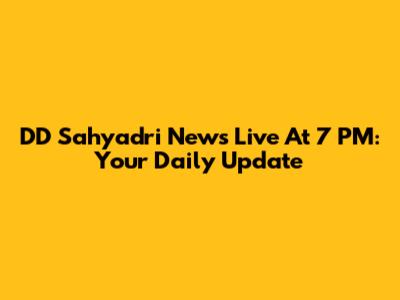 DD Sahyadri News Live At 7 PM: Your Daily Update