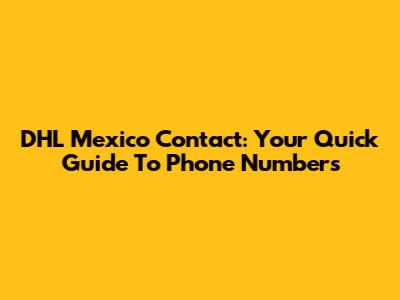 DHL Mexico Contact: Your Quick Guide To Phone Numbers