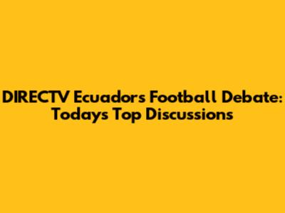 DIRECTV Ecuador's Football Debate: Today's Top Discussions