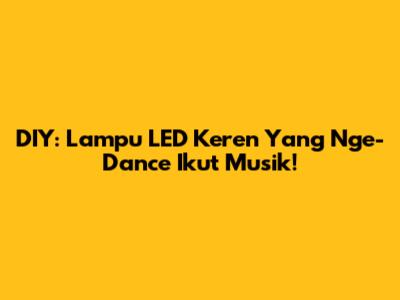 DIY: Lampu LED Keren Yang 'Nge-Dance' Ikut Musik!
