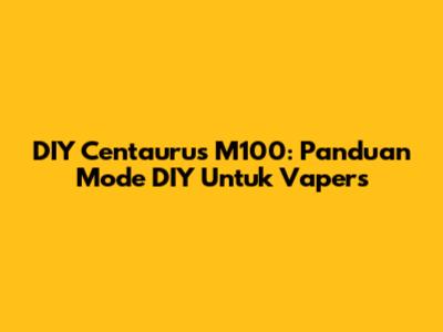 DIY Centaurus M100: Panduan Mode DIY Untuk Vapers