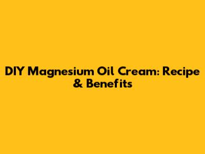 DIY Magnesium Oil Cream: Recipe & Benefits