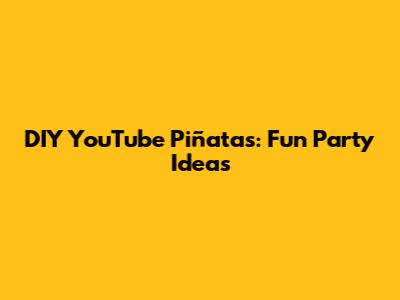 DIY YouTube Piñatas: Fun Party Ideas