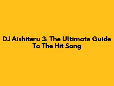 DJ Aishiteru 3: The Ultimate Guide To The Hit Song