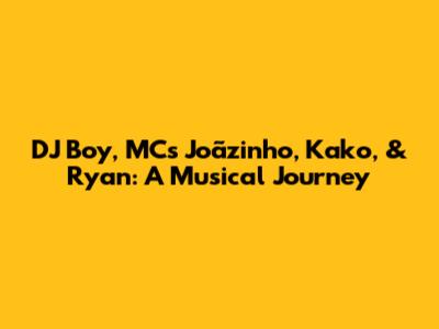 DJ Boy, MCs Joãzinho, Kako, & Ryan: A Musical Journey