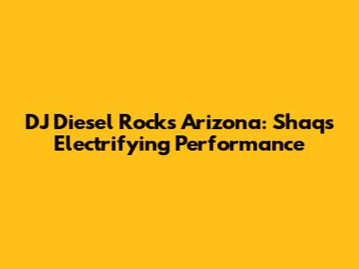DJ Diesel Rocks Arizona: Shaq's Electrifying Performance