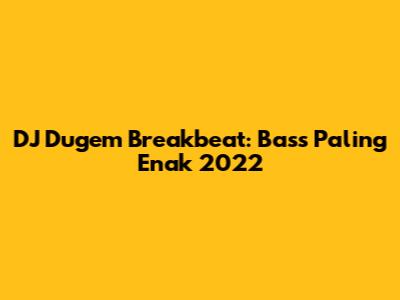 DJ Dugem Breakbeat: Bass Paling Enak 2022