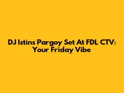 DJ Istin's Pargoy Set At FDL CTV: Your Friday Vibe