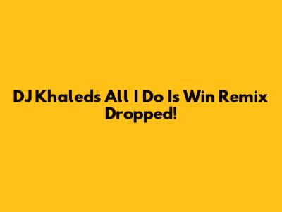 DJ Khaled's "All I Do Is Win" Remix Dropped!