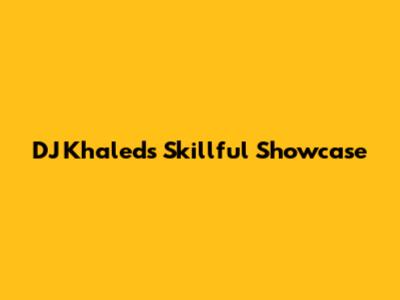 DJ Khaled's Skillful Showcase