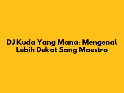 DJ Kuda Yang Mana: Mengenal Lebih Dekat Sang Maestro