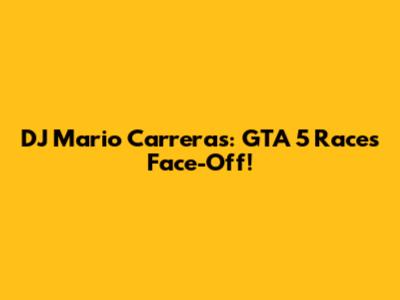 DJ Mario Carreras: GTA 5 Races Face-Off!