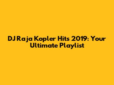 DJ Raja Kopler Hits 2019: Your Ultimate Playlist