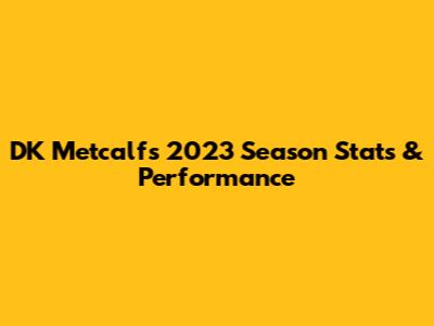 DK Metcalf's 2023 Season Stats & Performance