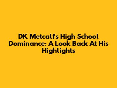 DK Metcalf's High School Dominance: A Look Back At His Highlights