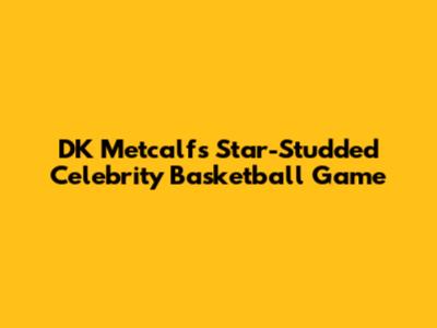 DK Metcalf's Star-Studded Celebrity Basketball Game