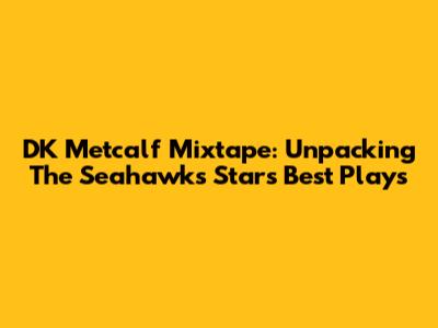 DK Metcalf Mixtape: Unpacking The Seahawks Star's Best Plays