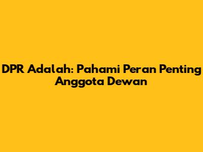 DPR Adalah: Pahami Peran Penting Anggota Dewan