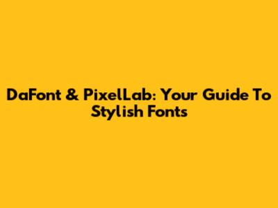 DaFont & PixelLab: Your Guide To Stylish Fonts