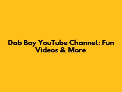 Dab Boy YouTube Channel: Fun Videos & More