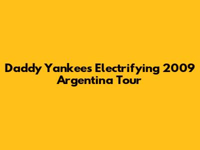 Daddy Yankee's Electrifying 2009 Argentina Tour