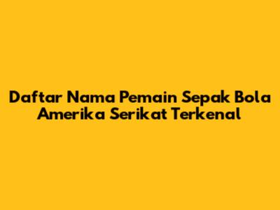Daftar Nama Pemain Sepak Bola Amerika Serikat Terkenal