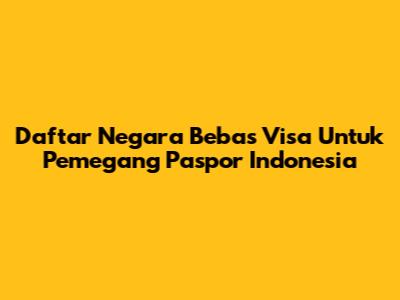 Daftar Negara Bebas Visa Untuk Pemegang Paspor Indonesia