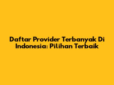 Daftar Provider Terbanyak Di Indonesia: Pilihan Terbaik