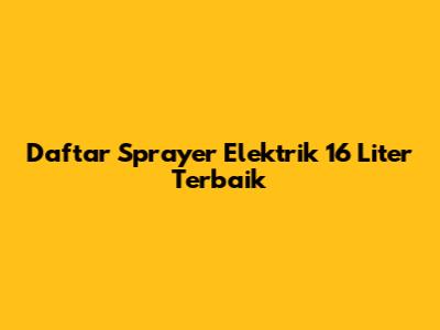 Daftar Sprayer Elektrik 16 Liter Terbaik