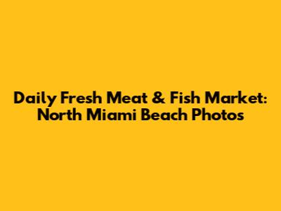 Daily Fresh Meat & Fish Market: North Miami Beach Photos