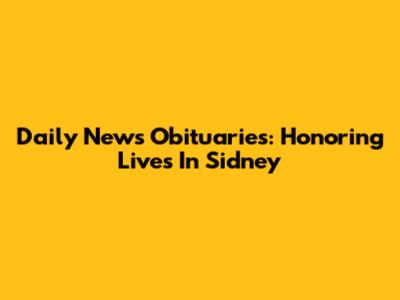 Daily News Obituaries: Honoring Lives In Sidney