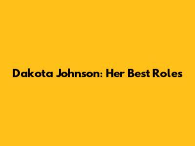 Dakota Johnson: Her Best Roles